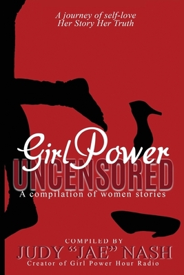 Girl Power UNCENSORED: A Journey of Self-Love. Her Story, Her Truth. by Judy Nash
