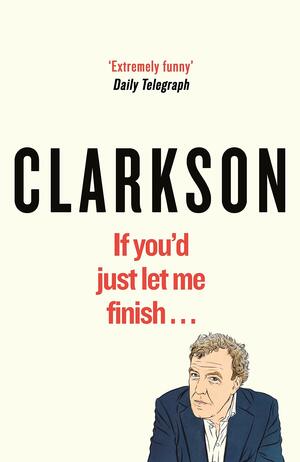 If You'd Just Let Me Finish... by Jeremy Clarkson
