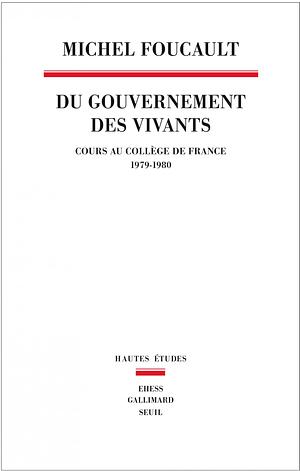 Du gouvernement des vivants. Cours au Collège de France, 1979-1980 by Michel Senellart, Alessandro Fontana, Michel Foucault, François Ewald
