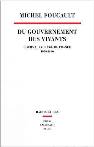 Du gouvernement des vivants. Cours au Collège de France, 1979-1980 by Michel Foucault, François Ewald, Michel Senellart, Alessandro Fontana