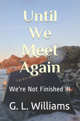 Until We Meet Again: We're Not Finished III by Gregory L. Williams