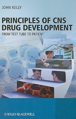 Principles of CNS Drug Development: From Test Tube to Clinic and Beyond by John Kelly