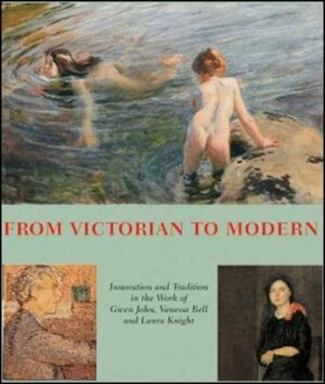 From Victorian to Modern: Laura Knight, Vanessa Bell, Gwen John 1890 - 1920 by Pamela Gerrish Nunn