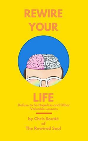 Rewire Your Life: Refuse to be Hopeless and Other Valuable Lessons by Chris Boutté