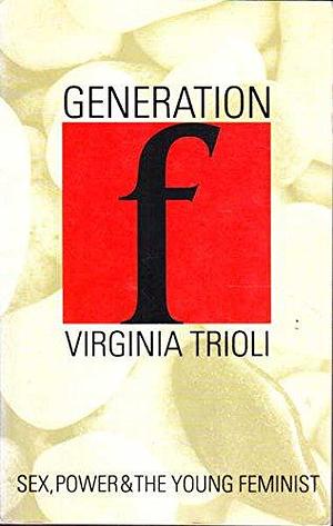 Generation F: Sex, Power, and the Young Feminist by Virginia Trioli
