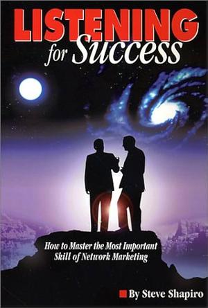 Listening for Success: How to Master the Most Important Skill of Network Marketing by Steve Shapiro