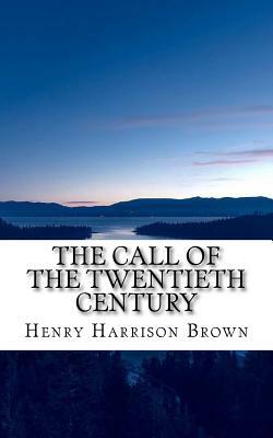 The Call of the Twentieth Century by Henry Harrison Brown