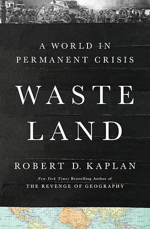 Waste Land: A World in Permanent Crisis by Robert D. Kaplan