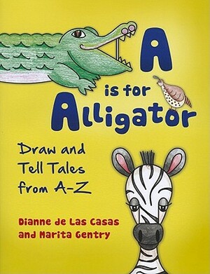 A is for Alligator: Draw and Tell Tales from A-Z by Marita Gentry, Dianne de Las Casas