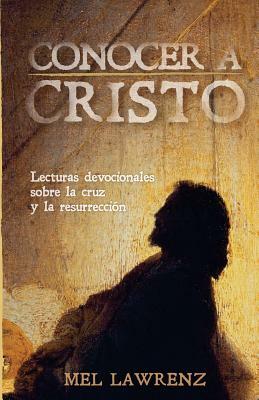 Conocer a Cristo: Lecturas devocionales sobre la cruz y resurrección by Mel Lawrenz