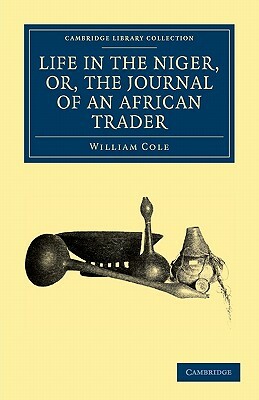 Life in the Niger, Or, the Journal of an African Trader by William Cole