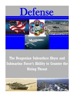 The Dragonian Subsurface Abyss and Submarine Force's Ability to Counter the Rising Threat by U. S. Army Command and General Staff Col