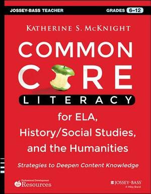 Common Core Literacy for Ela, History/Social Studies, and the Humanities: Strategies to Deepen Content Knowledge (Grades 6-12) by Katherine S. McKnight