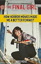 The Final Girl How Horror Movie's Made Me A Better Feminist by Kris Rose