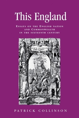 This England: Essays on the English Nation and Commonwealth in the Sixteenth Century by Patrick Collinson