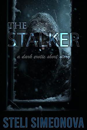 The Stalker: A Dark Erotic Short Story by Steli Simeonova, Steli Simeonova