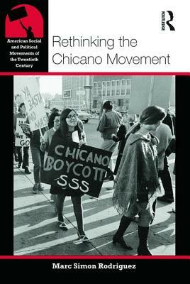 Rethinking the Chicano Movement by Marc Simon Rodriguez