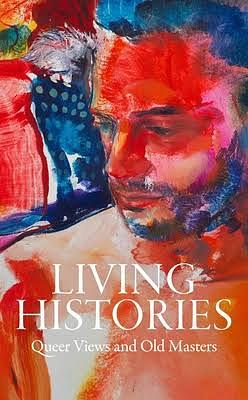 Living Histories: Queer Views and Old Masters by Xavier F. Salomon, Stephen Truax, Aimee Ng