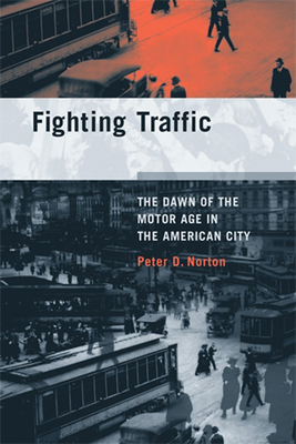 Fighting Traffic: The Dawn of the Motor Age in the American City by Peter D. Norton