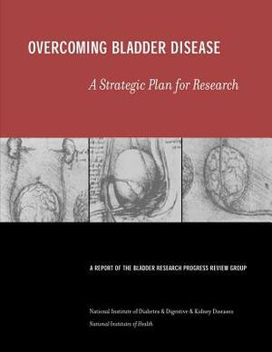 Overcoming Bladder Disease: A Strategic Plan for Research by National Institutes of Health, National Institute of D Kidney Diseases