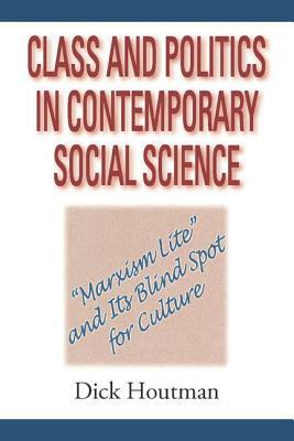 Class and Politics in Contemporary Social Science: Marxism Lite and Its Blind Spot for Culture by Dick Houtman
