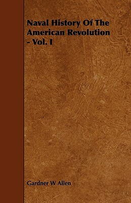 Naval History of the American Revolution - Vol. I by Gardner W. Allen