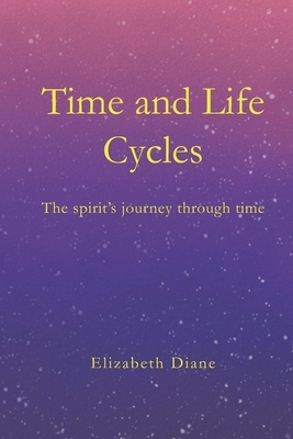 Time and Life Cycles: The spirit's journey through time by Elizabeth Diane