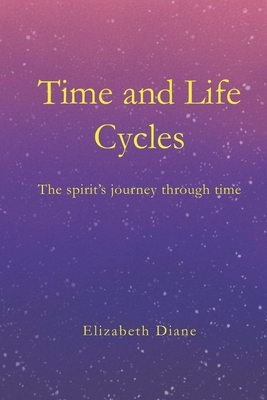 Time and Life Cycles: The spirit's journey through time by Elizabeth Diane