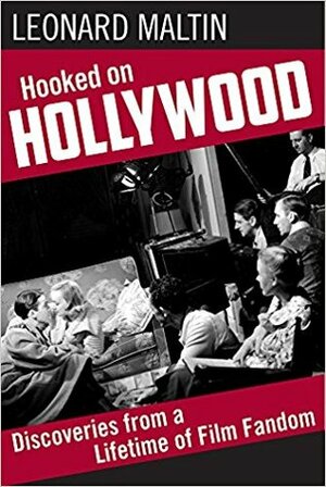 Hooked on Hollywood: Discoveries from a Lifetime of Film Fandom by Leonard Maltin