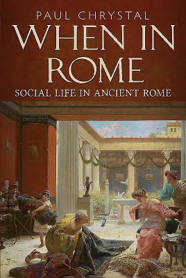 When in Rome: Social Life in Ancient Rome by Paul Chrystal