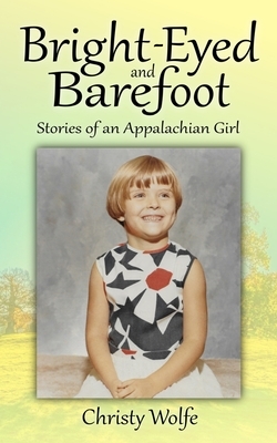 Bright-Eyed and Barefoot: Stories of an Appalachian Girl by Christy Wolfe