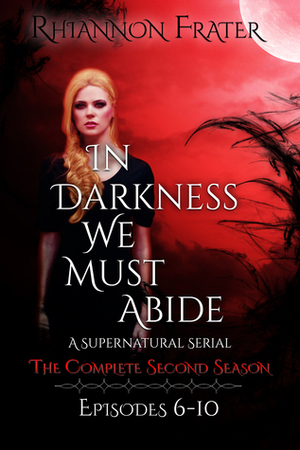 In Darkness We Must Abide: The Complete Second Season by Rhiannon Frater