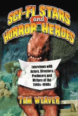 Science Fiction Stars and Horror Heroes: Interviews with Actors, Directors, Producers and Writers of the 1940s Through 1960s by Tom Weaver