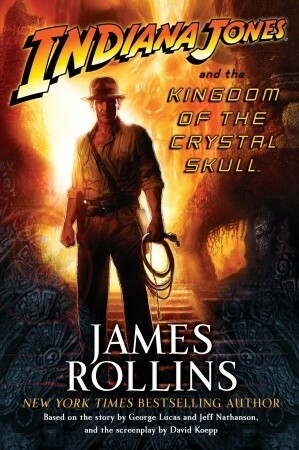 Indiana Jones and the Kingdom of the Crystal Skull by James Rollins