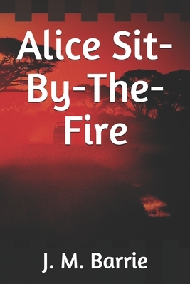 Alice Sit-By-The-Fire by J.M. Barrie