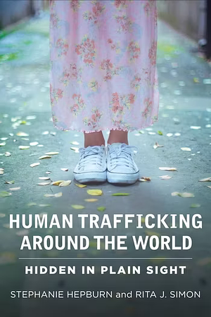 Human Trafficking Around the World: Hidden in Plain Sight by Stephanie Hepburn, Rita J. Simon