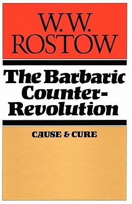 The Barbaric Counter Revolution: Cause and Cure by W. W. Rostow