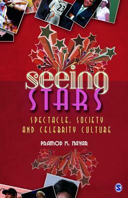 Seeing Stars: Spectacle, Society and Celebrity Culture by Pramod K. Nayar