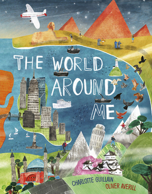 The World Around Me by Charlotte Guillain, Oliver Averill