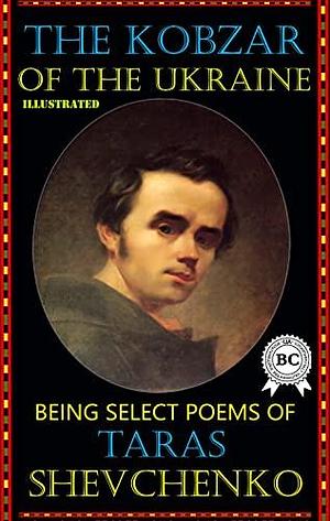 The Kobzar of the Ukraine. Illustrated: Being Select Poems of Taras Shevchenko by Taras Shevchenko, Taras Shevchenko