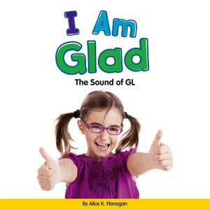 I Am Glad: The Sound of Gl by Alice K. Flanagan