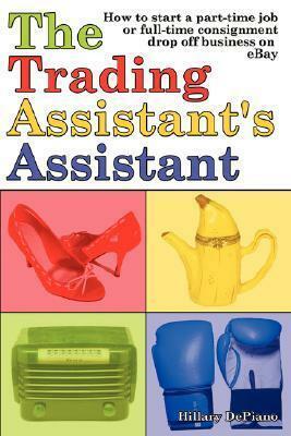 The Trading Assistant's Assistant: How to Start a Part-Time Job or Full-Time Consignment Drop-Off Business on Ebay by Hillary DePiano