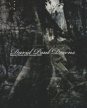 David Paul Downs: Recent Works 2009 through 2010 by Jared Weiss