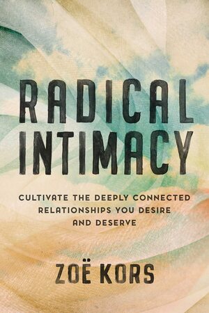 Radical Intimacy: Cultivate the Deeply Connected Relationships You Desire and Deserve by Zoë Kors