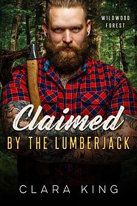 Claimed by the Lumberjack by Clara King