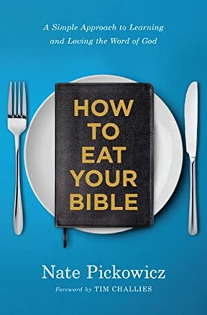 How to Eat Your Bible: A Simple Approach to Learning and Loving the Word of God by Nate Pickowicz
