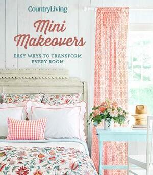 Country Living Mini Makeovers: Easy Ways to Transform Every Room by Country Living