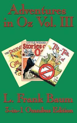 Adventures in Oz Vol. III: The Patchwork Girl of Oz, Little Wizard Stories of Oz, Tik-Tok of Oz by L. Frank Baum
