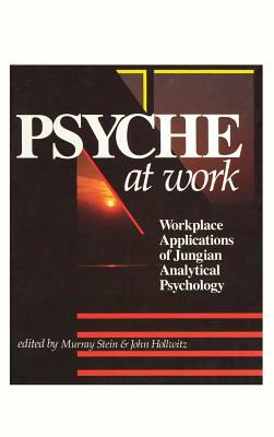Psyche at Work: Workplace Applications of Jungian Analytical Psychology by Murray Stein