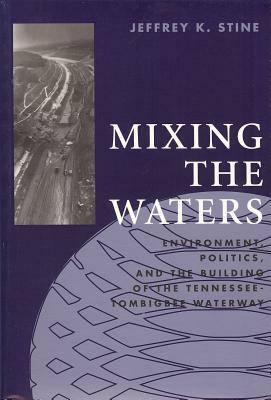 Mixing the Waters: Envrionment, Politics, and the Building of the Tennessee -Tombigee Waterway by Jeffrey K. Stine